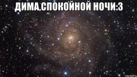 дима,спокойной ночи:з 