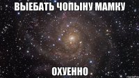 выебать чопыну мамку охуенно