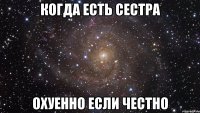 когда есть сестра охуенно если честно