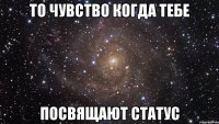 то чувство когда тебе посвящают статус