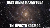 настенька махмутова ты просто космос