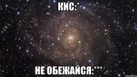 кис:* не обежайся:***