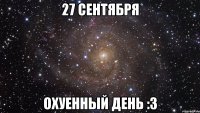 27 сентября охуенный день :3