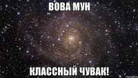 вова мун классный чувак!