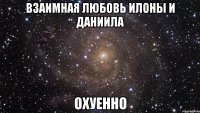 взаимная любовь илоны и даниила охуенно