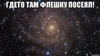 гдето там флешку посеял! 