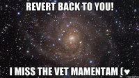 revert back to you! i miss the vet mamentam (♥