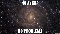 no ayka? no problem.!