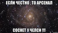 если честно , то арсенал соснет у челси !!!