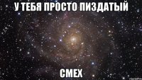 у тебя просто пиздатый смех