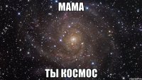 мама ты космос