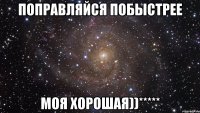 поправляйся побыстрее моя хорошая))*****