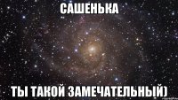 сашенька ты такой замечательный)