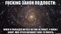 fucking закон подлости: when я свободен myself no one не пишет, а when i занят, мне сразу начинает who-то писать