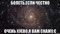 болеть,если честно очень хуево,я вам скажу:с