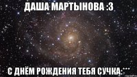 даша мартынова :3 с днём рождения тебя сучка:***