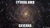 группа имя охуенна