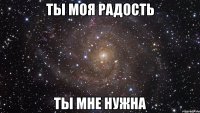 ты моя радость ты мне нужна