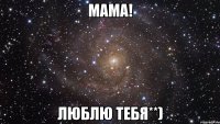 мама! люблю тебя**)