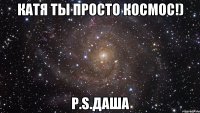 катя ты просто космос!) p.s.даша