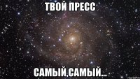 твой пресс самый,самый...