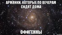 армянки, которые по вечерам сидят дома офигенны