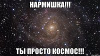 нармишка!!! ты просто космос!!!