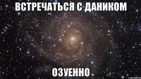 встречаться с даником озуенно