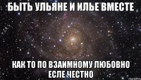 быть ульяне и илье вместе как то по взаимному любовно есле честно