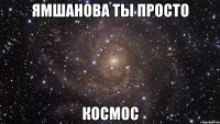 ямшанова ты просто космос