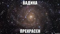 вадика прекрасен