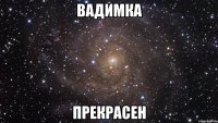 вадимка прекрасен