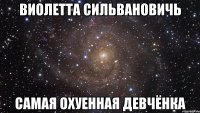 виолетта сильвановичь самая охуенная девчёнка