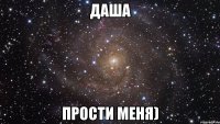 даша прости меня)