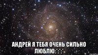  андрей я тебя очень сильно люблю:*:*:*