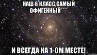 наш 6 класс,самый офигенный**** и всегда на 1-ом месте!