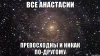 все анастасии превосходны и никак по-другому