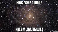 нас уже 1000! идём дальше!