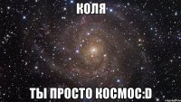 коля ты просто космос:d