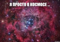 я просто в космосе ... 