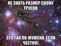 не знать размер своих трусов это так по-мужски, если честно)