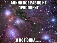 алина все равно не проспорит а вот вика.......