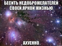 бесить недоброжелателей своей яркой жизнью ахуенно