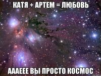 катя + артем = любовь аааеее вы просто космос