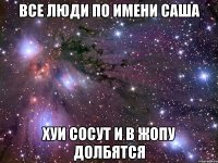 все люди по имени саша хуи сосут и в жопу долбятся