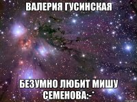 валерия гусинская безумно любит мишу семенова:-*