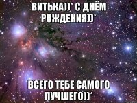 витька))* с днём рождения))* всего тебе самого лучшего))*