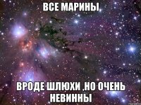 все марины вроде шлюхи ,но очень невинны