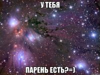 у тебя парень есть?=)