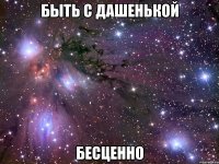 быть с дашенькой бесценно